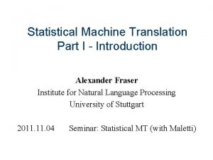 Statistical Machine Translation Part I Introduction Alexander Fraser