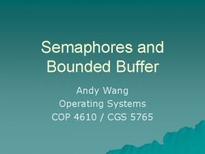 Semaphores and Bounded Buffer Andy Wang Operating Systems