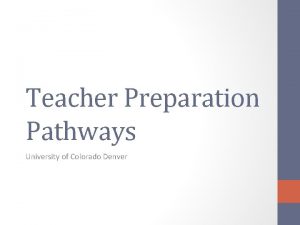 Teacher Preparation Pathways University of Colorado Denver Many