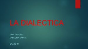 LA DIALECTICA DINA ORJUELA CAROLINA GARCIA GRADO 11