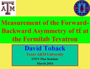 David Toback Texas AM University INFNPisa Seminar March