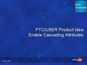 PTCUSER Product Idea Enable Cascading Attributes 14 Sep2015