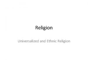 Religion Universalized and Ethnic Religion Religion A set