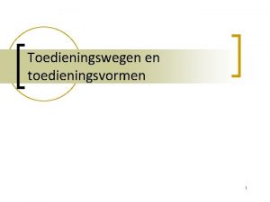 Toedieningswegen en toedieningsvormen 1 Farmacotherapie n De behandeling