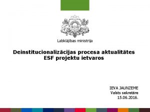 Deinstitucionalizcijas procesa aktualittes ESF projektu ietvaros IEVA JAUNZEME
