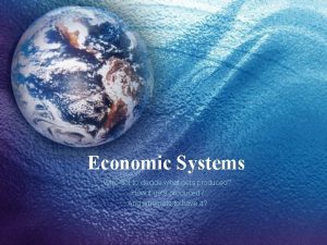 Economic Systems Who get to decide what gets