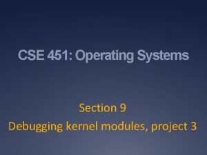 CSE 451 Operating Systems Section 9 Debugging kernel