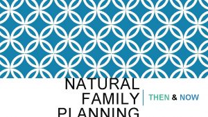 NATURAL FAMILY THEN NOW TOPICS TO REVIEWED Overview