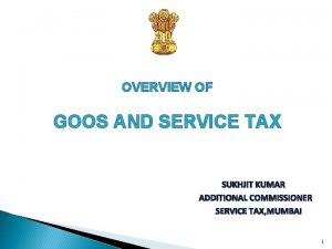 OVERVIEW OF GOOS AND SERVICE TAX SUKHJIT KUMAR