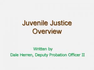 Juvenile Justice Overview Written by Dale Herren Deputy