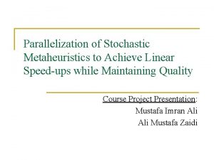 Parallelization of Stochastic Metaheuristics to Achieve Linear Speedups