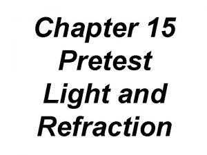Chapter 15 Pretest Light and Refraction 1 Refraction
