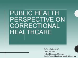 PUBLIC HEALTH PERSPECTIVE ON CORRECTIONAL HEALTHCARE Te Cora