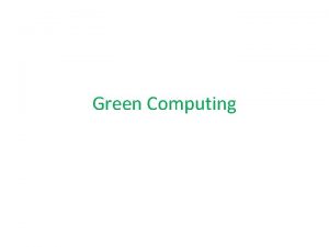 Green Computing Green Computing Data centers extremely wasteful