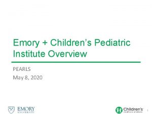 Emory Childrens Pediatric Institute Overview PEARLS May 8