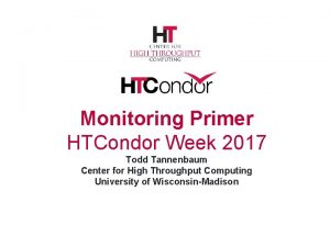 Monitoring Primer HTCondor Week 2017 Todd Tannenbaum Center