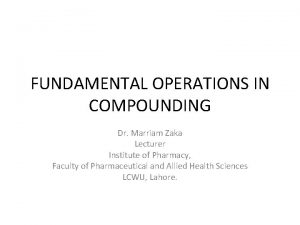 FUNDAMENTAL OPERATIONS IN COMPOUNDING Dr Marriam Zaka Lecturer