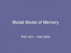 Modal Model of Memory PSY 421 Fall 2004