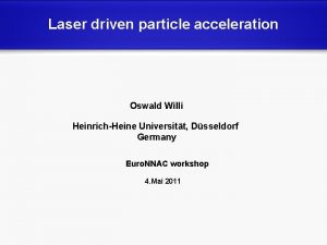 Laser driven particle acceleration Oswald Willi HeinrichHeine Universitt