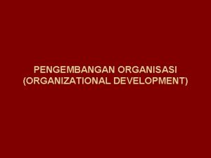 PENGEMBANGAN ORGANISASI ORGANIZATIONAL DEVELOPMENT Pengembangan Organisasi PO Apa