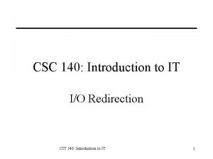 CSC 140 Introduction to IT IO Redirection CIT