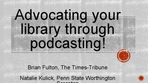 Advocating your library through podcasting Brian Fulton The