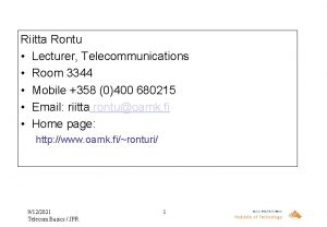 Riitta Rontu Lecturer Telecommunications Room 3344 Mobile 358