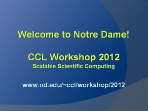 Welcome to Notre Dame CCL Workshop 2012 Scalable