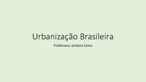 Urbanizao Brasileira Professora Jordana Costa As cidades e