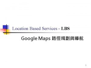 Location Based Services LBS Google Maps 1 Outline