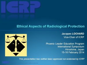 Ethical Aspects of Radiological Protection Jacques LOCHARD ViceChair