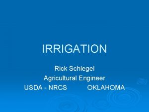 IRRIGATION Rick Schlegel Agricultural Engineer USDA NRCS OKLAHOMA