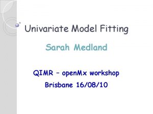 Univariate Model Fitting Sarah Medland QIMR open Mx