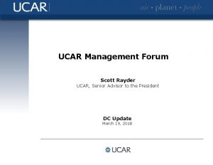 UCAR Management Forum Scott Rayder UCAR Senior Advisor