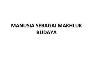 MANUSIA SEBAGAI MAKHLUK BUDAYA HAKIKAT MANUSIA SEBAGAI MAKHLUK