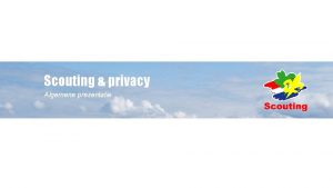 Scouting privacy Algemene presentatie Scouting privacy Welkom Persoonsgegevens