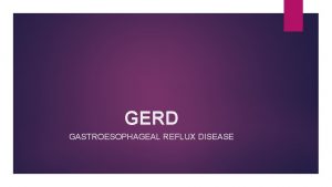 GERD GASTROESOPHAGEAL REFLUX DISEASE Endoscopy To exclude mucosal