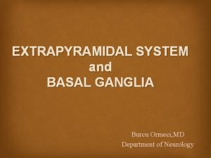 EXTRAPYRAMIDAL SYSTEM and BASAL GANGLIA Burcu Ormeci MD