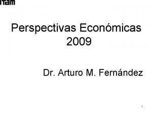 Perspectivas Econmicas 2009 Dr Arturo M Fernndez 1