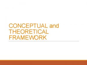 CONCEPTUAL and THEORETICAL FRAMEWORK What is FRAMEWORK A