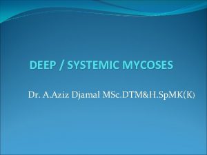 DEEP SYSTEMIC MYCOSES Dr A Aziz Djamal MSc