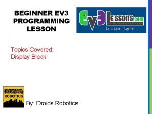 BEGINNER EV 3 PROGRAMMING LESSON Topics Covered Display