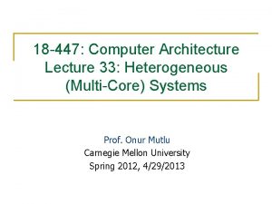 18 447 Computer Architecture Lecture 33 Heterogeneous MultiCore