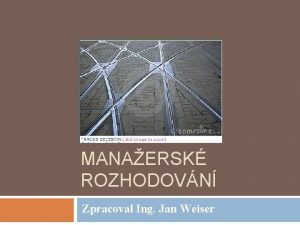 MANAERSK ROZHODOVN Zpracoval Ing Jan Weiser Obsah vkladu
