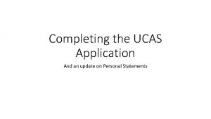 Completing the UCAS Application And an update on