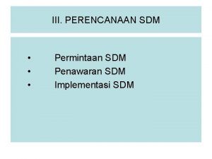 III PERENCANAAN SDM Permintaan SDM Penawaran SDM Implementasi