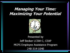 Managing Your Time Maximizing Your Potential Presented by