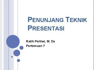 PENUNJANG TEKNIK PRESENTASI Ratih Pertiwi M Ds Pertemuan