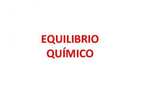 EQUILIBRIO QUMICO CONCEPTO DE EQUILIBRIO Propio de reaccins