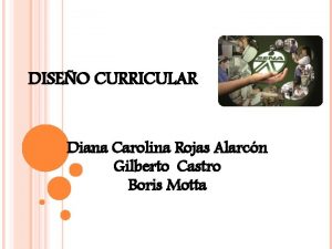 DISEO CURRICULAR Diana Carolina Rojas Alarcn Gilberto Castro